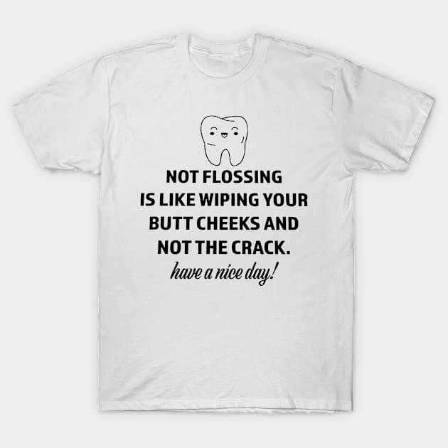 Not Flossing Is Like Wiping Your Butt Cheeks And Not The Crack have a nice day T-Shirt by boltongayratbek